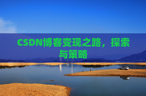 CSDN博客变现之路,探索与策略