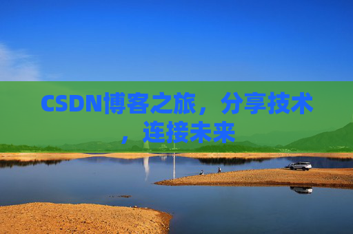 CSDN博客之旅，分享技术，连接未来