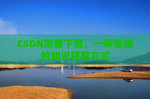 CSDN博客下载，一种便捷的知识获取方式
